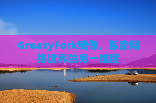 GreasyFork镜像，探索网络世界的另一维度